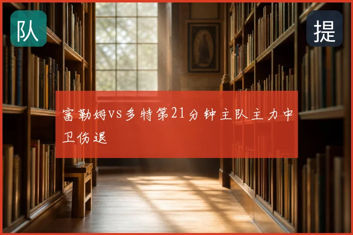 富勒姆vs多特第21分钟主队主力中卫伤退