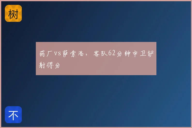 药厂vs萨索洛,客队62分钟中卫铲射得分