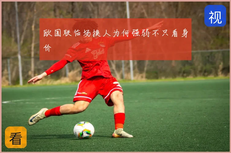 欧国联临场换人为何强弱不只看身价