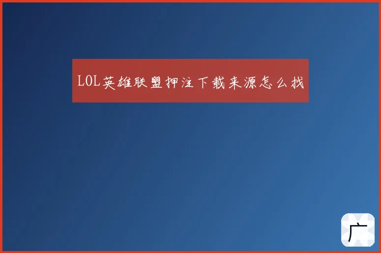 LOL英雄联盟押注下载来源怎么找