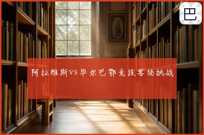 阿拉维斯vs毕尔巴鄂竞技客场挑战