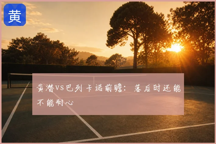 黄潜vs巴列卡诺前瞻：落后时还能不能耐心