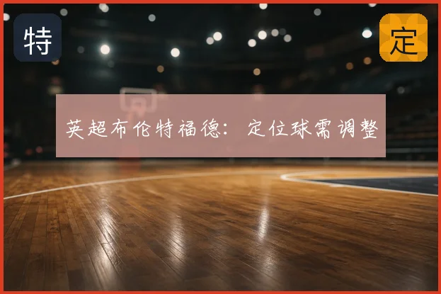 英超布伦特福德:定位球需调整