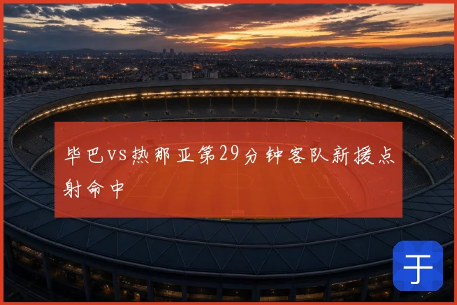 毕巴vs热那亚第29分钟客队新援点射命中