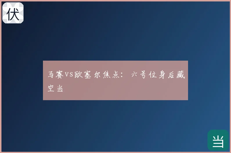 马赛vs欧塞尔焦点:六号位身后藏空当