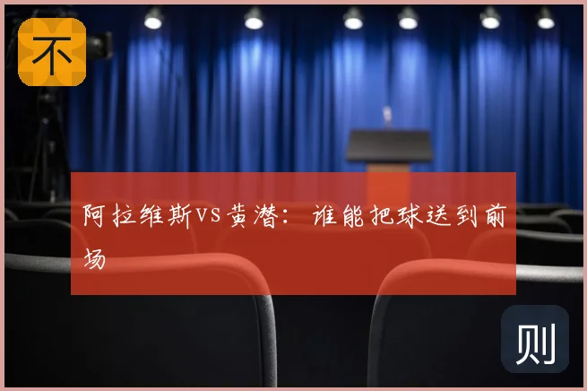 阿拉维斯vs黄潜：谁能把球送到前场