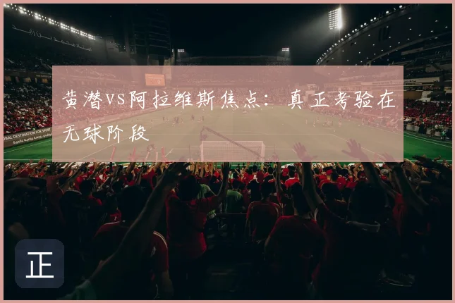 黄潜vs阿拉维斯焦点：真正考验在无球阶段